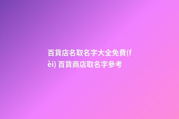 百貨店名取名字大全免費(fèi) 百貨商店取名字參考